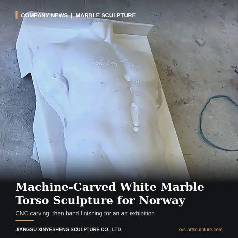 How Is a Machine-Carved, Hand-Finished White Marble Torso Sculpture Made for an Art Exhibition in Norway?